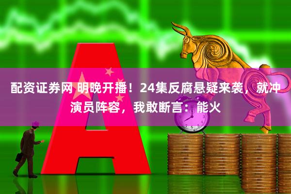 配资证券网 明晚开播！24集反腐悬疑来袭，就冲演员阵容，我敢断言：能火
