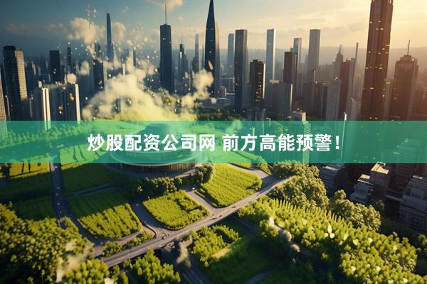 炒股配资公司网 前方高能预警！