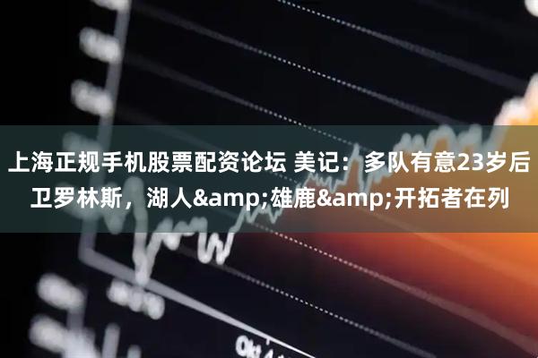 上海正规手机股票配资论坛 美记：多队有意23岁后卫罗林斯，湖人&雄鹿&开拓者在列