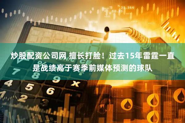炒股配资公司网 擅长打脸！过去15年雷霆一直是战绩高于赛季前媒体预测的球队