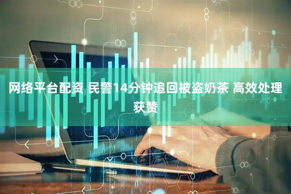 网络平台配资 民警14分钟追回被盗奶茶 高效处理获赞