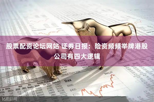股票配资论坛网站 证券日报：险资频频举牌港股公司有四大逻辑