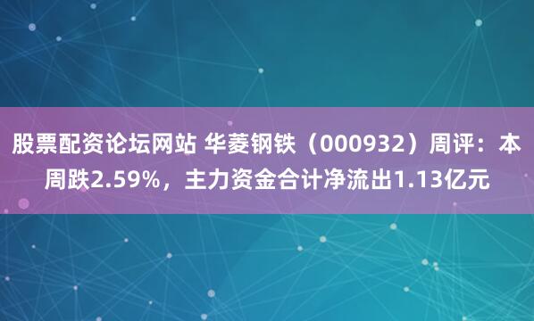 股票配资论坛网站 华菱钢铁（000932）周评：本周跌2.59%，主力资金合计净流出1.13亿元