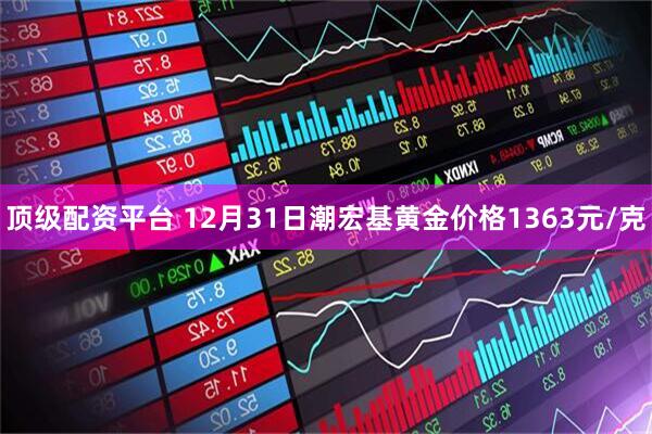 顶级配资平台 12月31日潮宏基黄金价格1363元/克