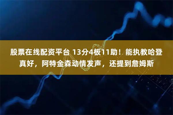 股票在线配资平台 13分4板11助！能执教哈登真好，阿特金森动情发声，还提到詹姆斯