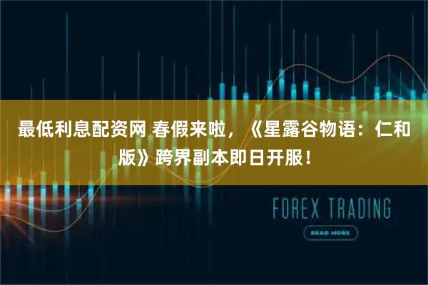 最低利息配资网 春假来啦,《星露谷物语:仁和版》跨界副本即日开服!