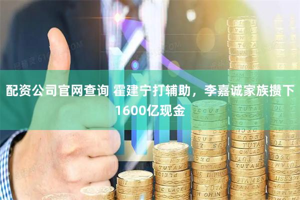 配资公司官网查询 霍建宁打辅助，李嘉诚家族攒下1600亿现金